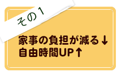 その１、家事の負担が減る、自由時間UP