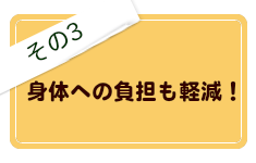 その３、身体への負担も軽減